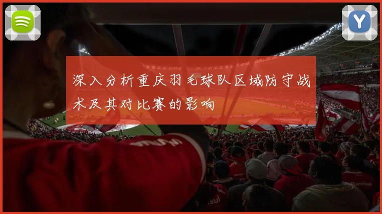 深入分析重庆羽毛球队区域防守战术及其对比赛的影响