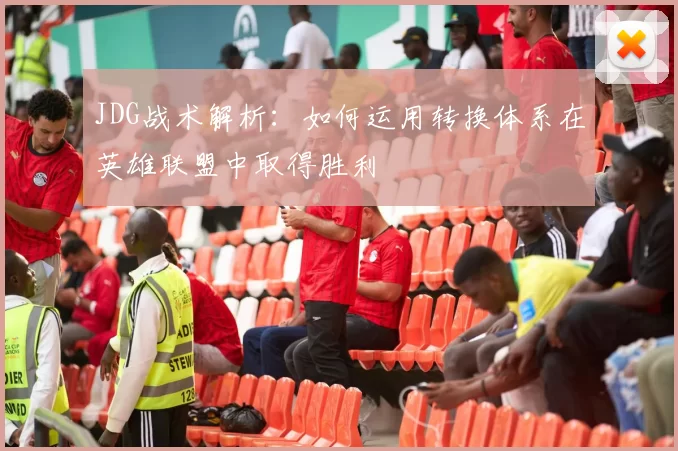 JDG战术解析：如何运用转换体系在英雄联盟中取得胜利