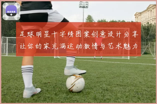 足球明星十字绣图案创意设计分享让你的家充满运动激情与艺术魅力
