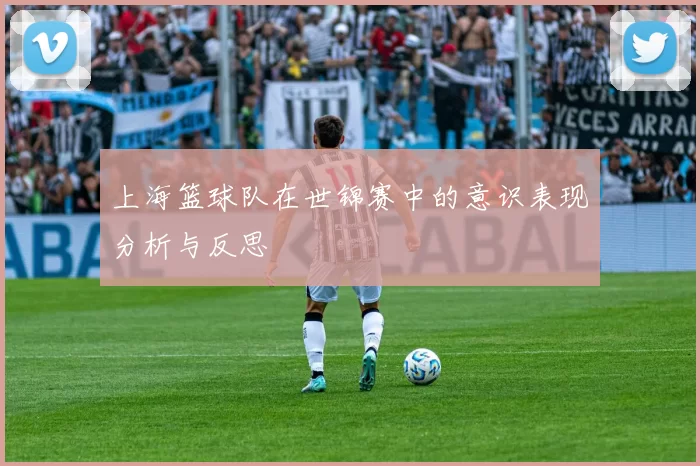 上海篮球队在世锦赛中的意识表现分析与反思